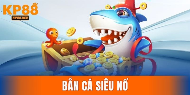 Bắn Cá Siêu Nổ Kp88 – Trải Nghiệm Săn Thưởng Đỉnh Cao 2025