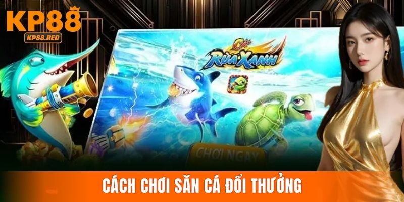 Chỉ dẫn cách chơi bắn cá đổi thưởng tại nhà cái KP88