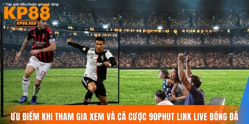 Ưu điểm khi tham gia xem và cá cược 90phut link live bóng đá